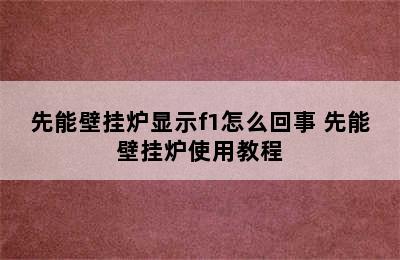 先能壁挂炉显示f1怎么回事 先能壁挂炉使用教程